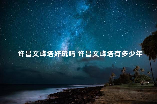 许昌文峰塔好玩吗 许昌文峰塔有多少年的历史